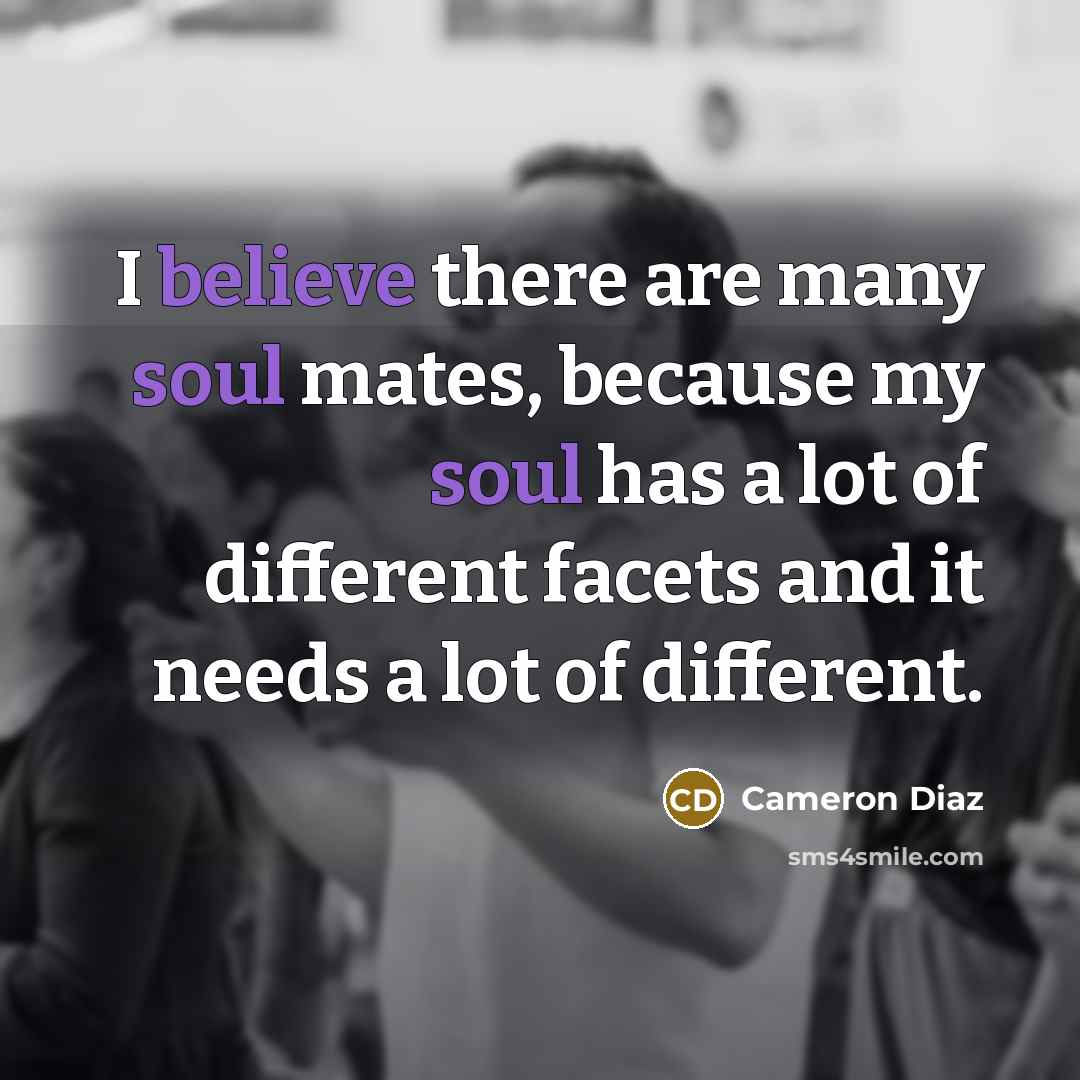 “I believe there are many soul mates, because my soul…” quote by Cameron Diaz