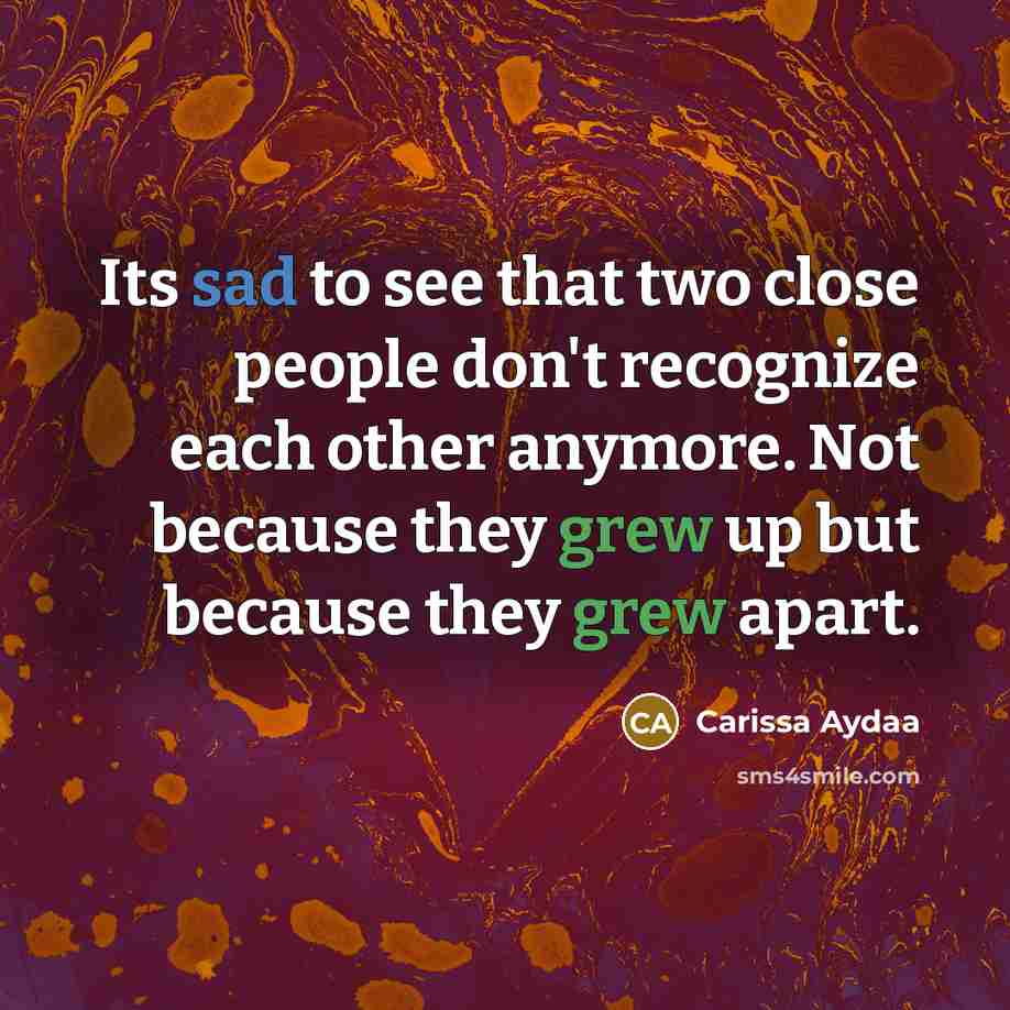 “Its sad to see that two close people don't recognize each other anymore. Not because they grew up but because they grew apart.” quote by Carissa Aydaa