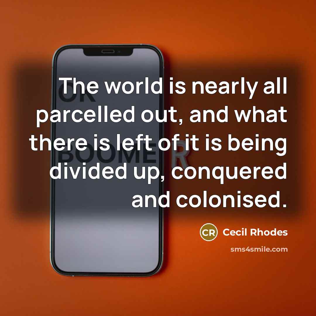 “The world is nearly all parcelled out, and what there…” quote by Cecil Rhodes