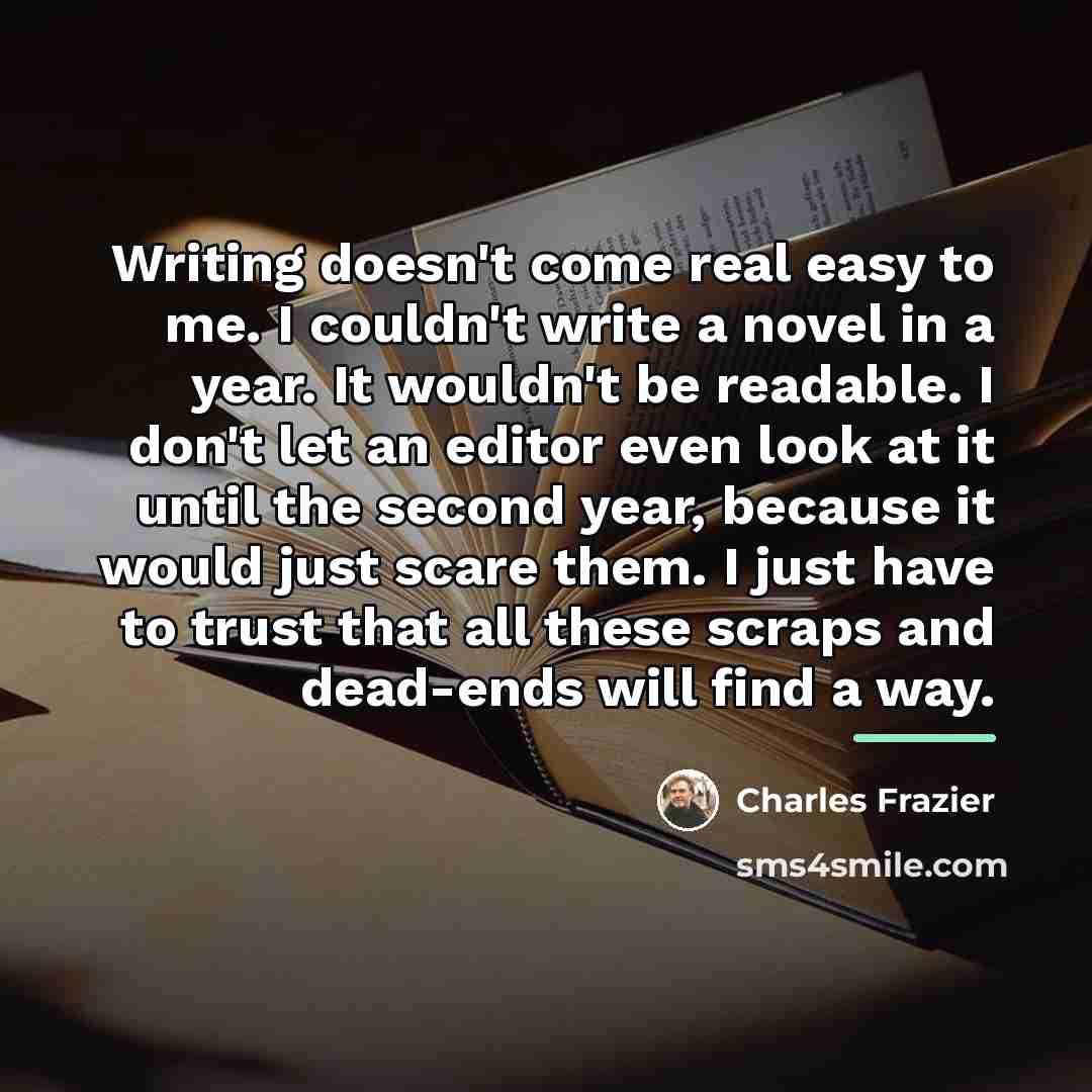 “Writing doesn't come real easy to me. I couldn't write…” quote by Charles Frazier
