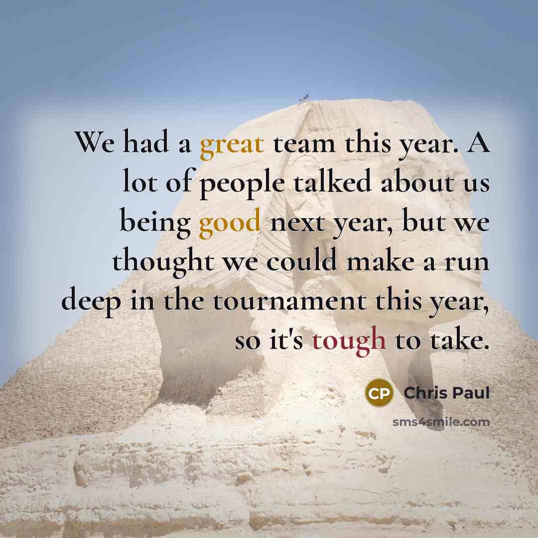“We had a great team this year. A lot of people talked about us being good next year, but we thought we could make a run deep in the tournament this year, so it's tough to take.” quote by Chris Paul