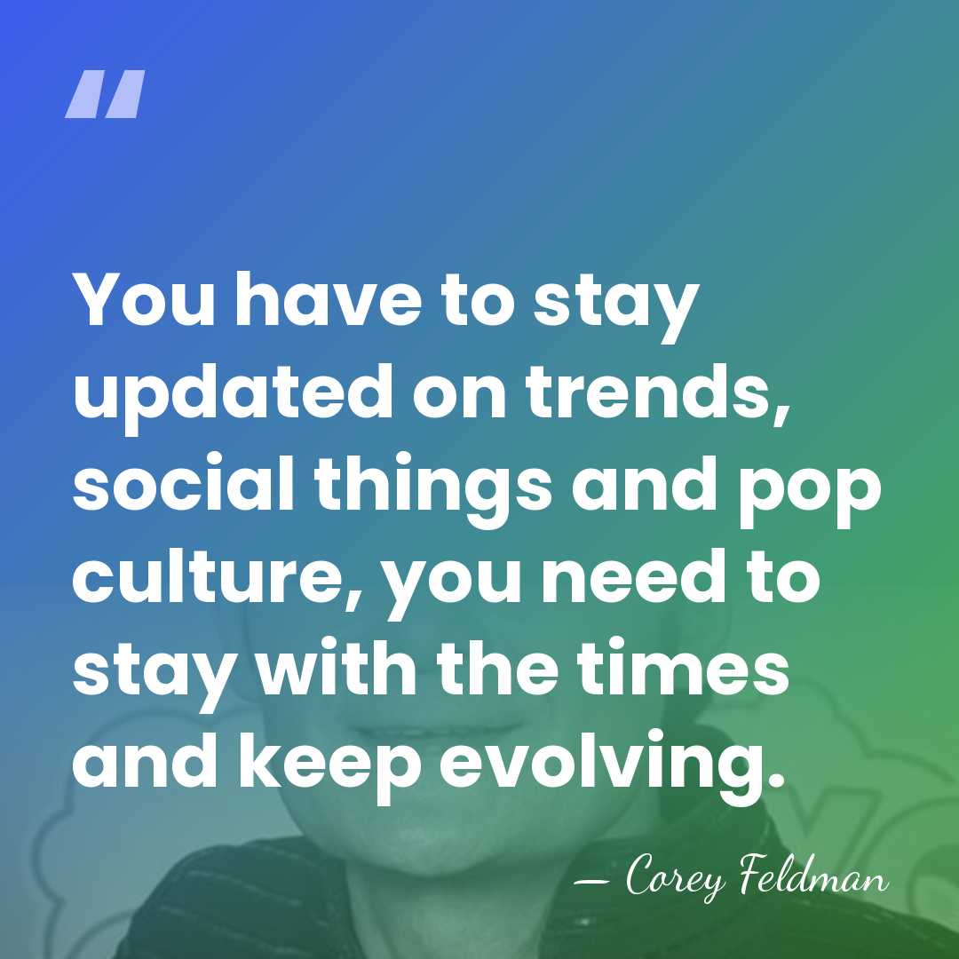 You have to stay updated on trends, social things and pop culture,&hellip; - Corey Feldman