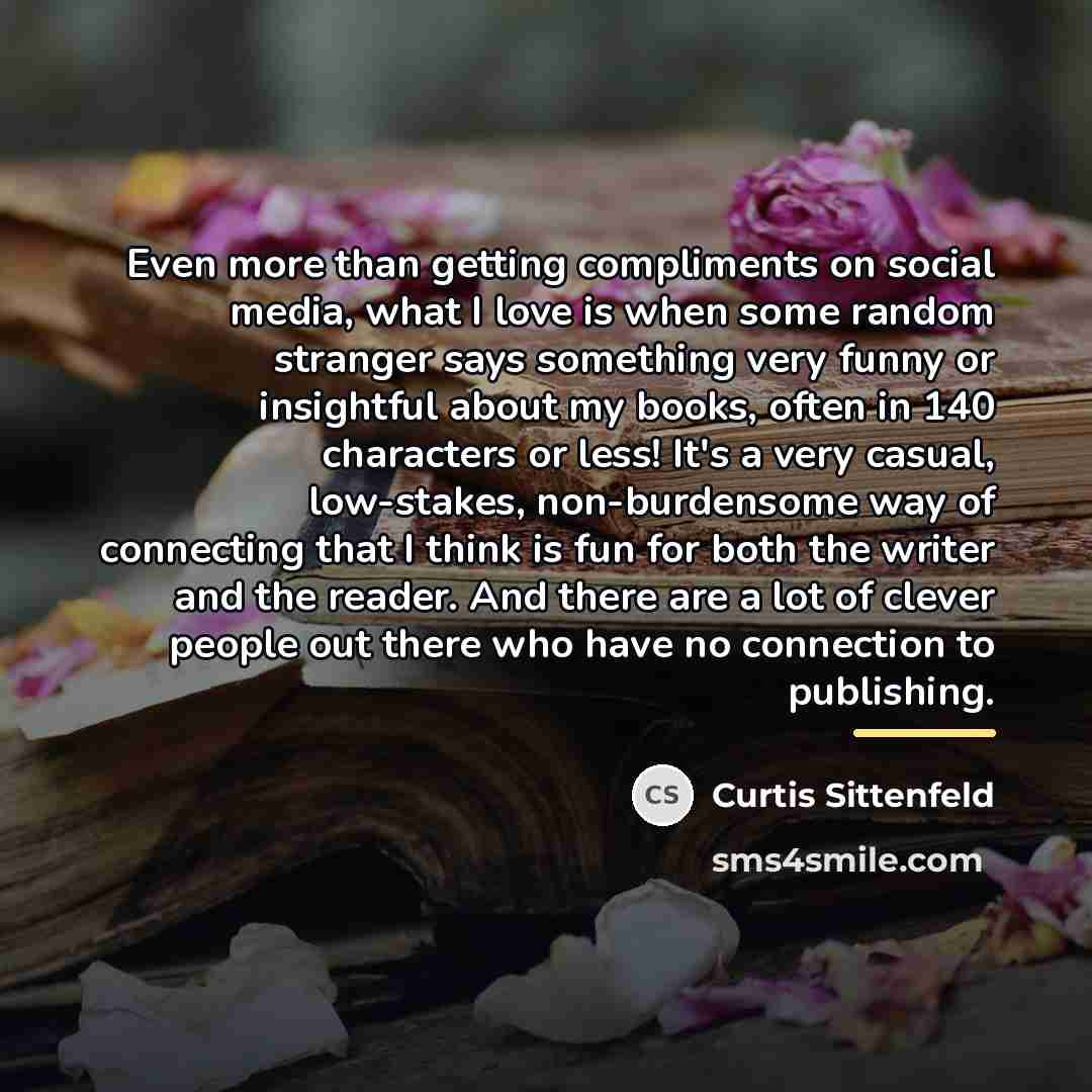 “Even more than getting compliments on social media, what I…” quote by Curtis Sittenfeld