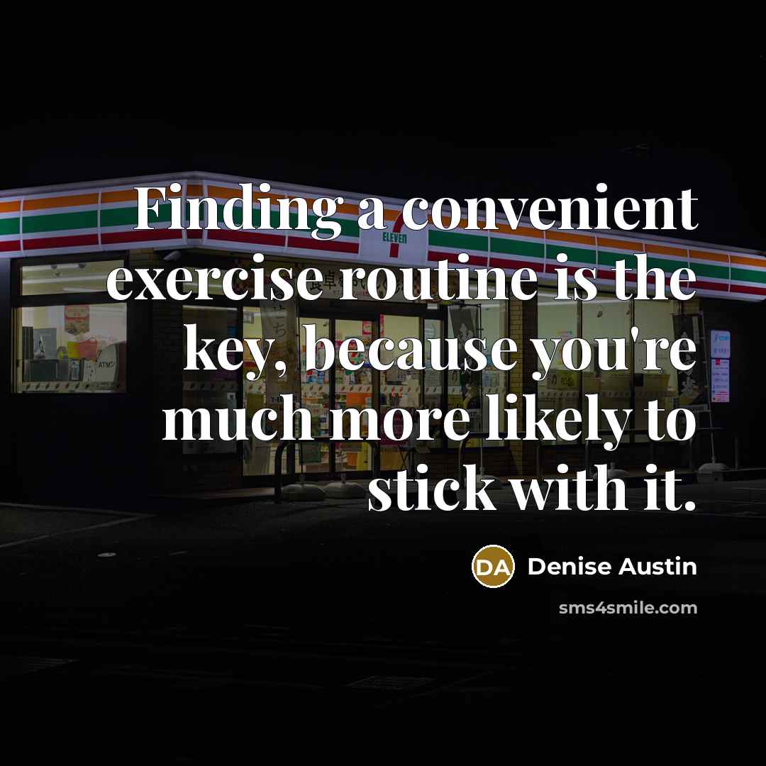 “Finding a convenient exercise routine is the key, because you're much more likely to stick with it.” quote by Denise Austin