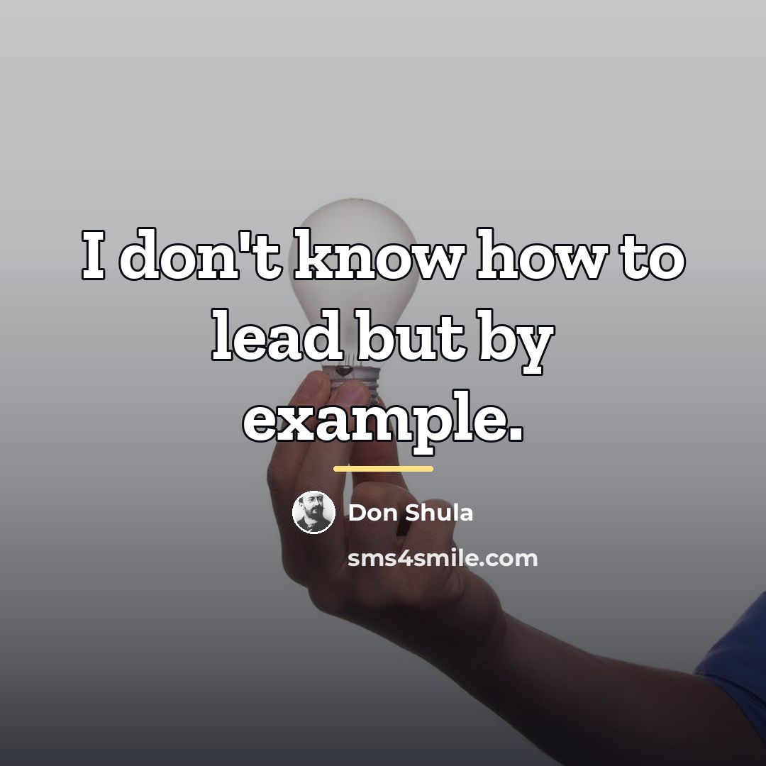 “I don't know how to lead but by example.…” quote by Don Shula