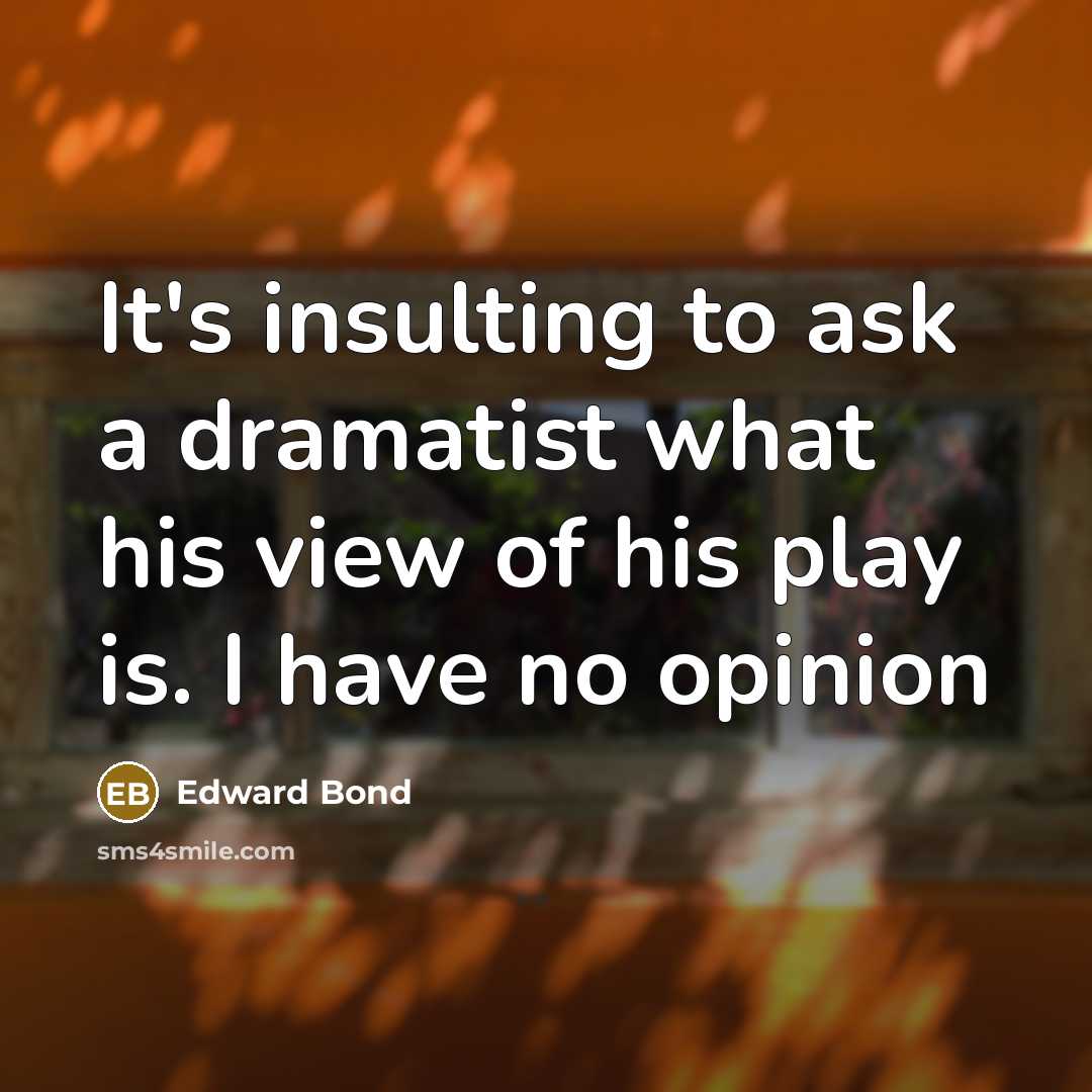 “It's insulting to ask a dramatist what his view of…” quote by Edward Bond