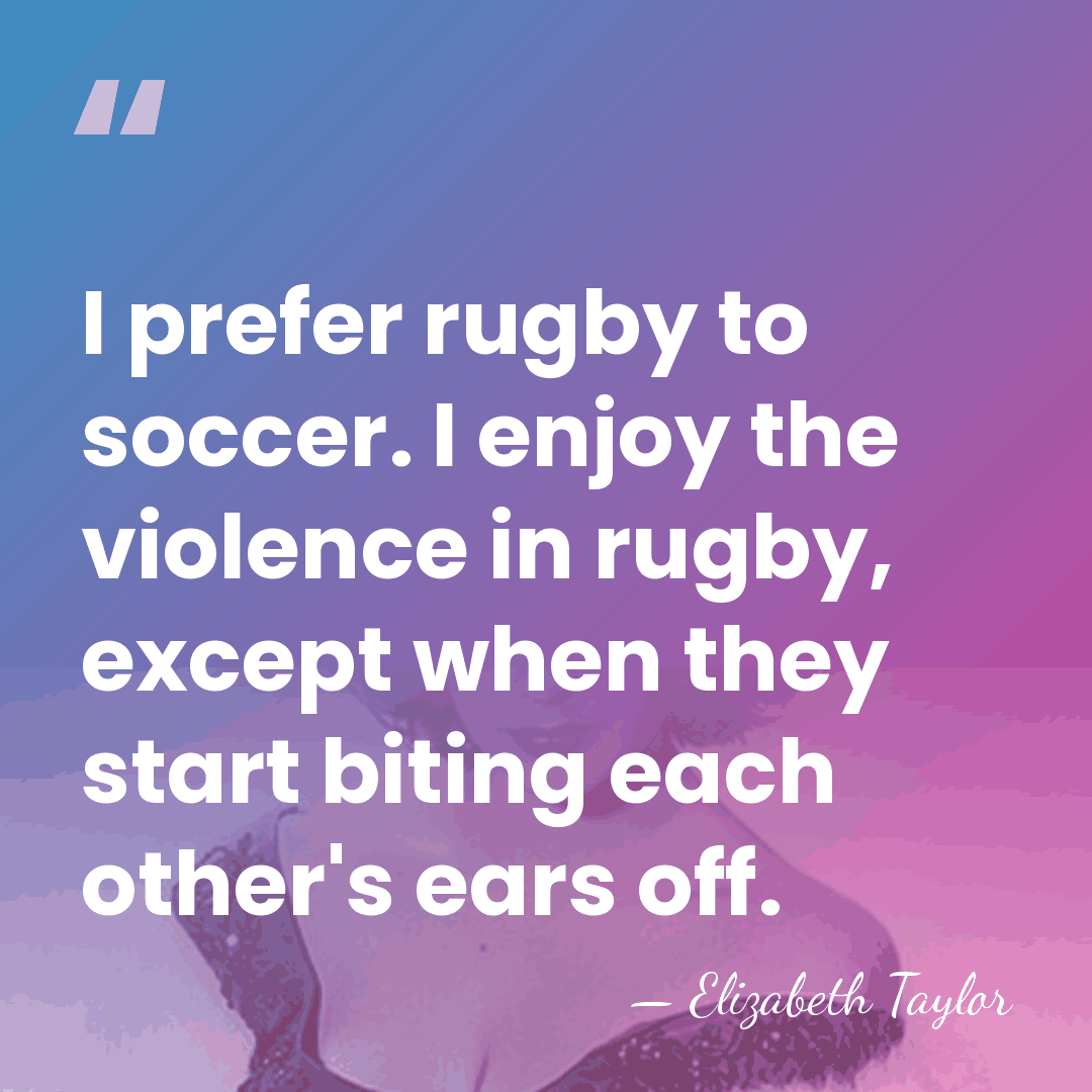 I prefer rugby to soccer. I enjoy the violence in rugby, except&hellip; - Elizabeth Taylor