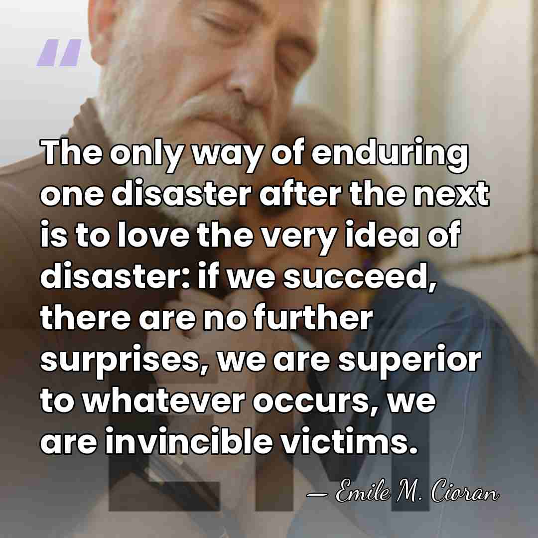 The only way of enduring one disaster after the next is to&hellip; - Emile M. Cioran