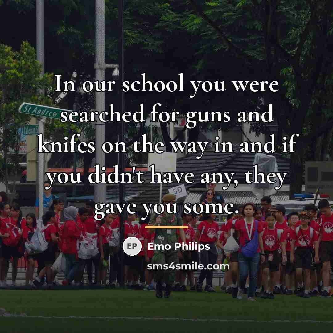 “In our school you were searched for guns and knifes…” quote by Emo Philips