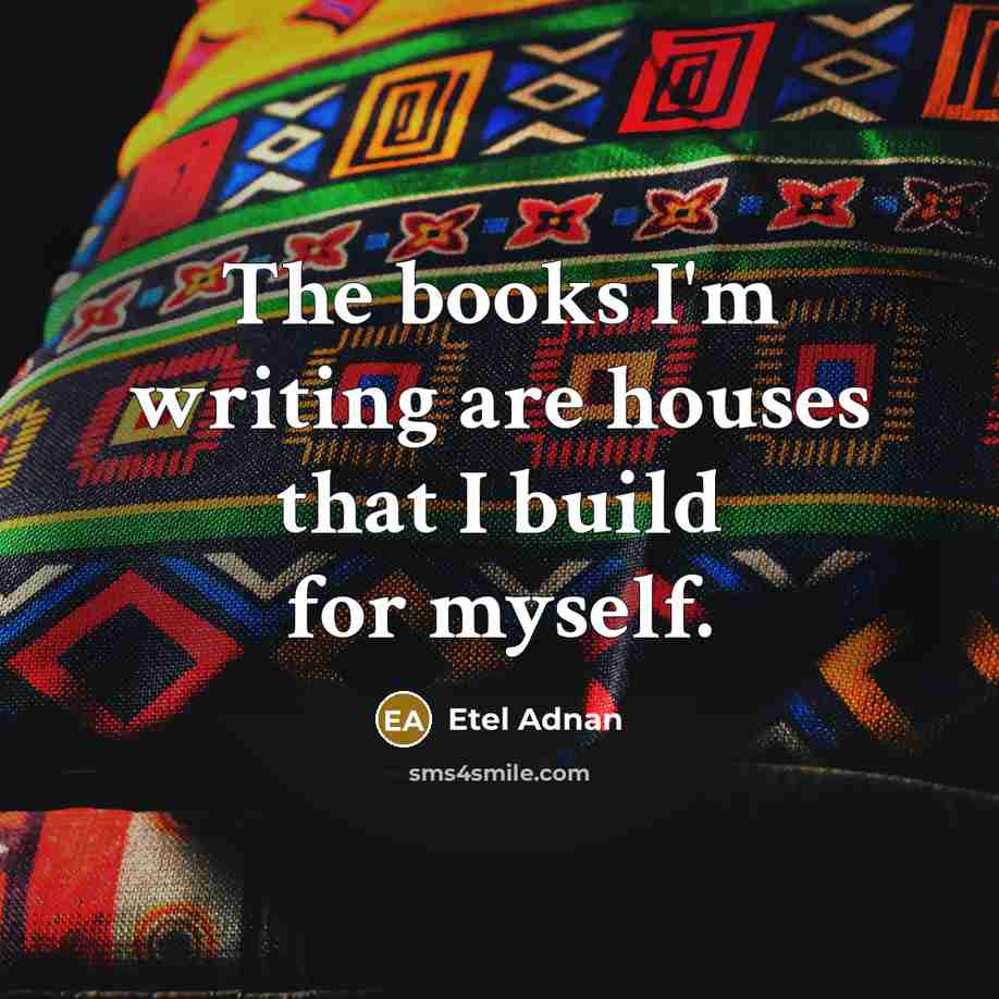 “The books I'm writing are houses that I build for…” quote by Etel Adnan