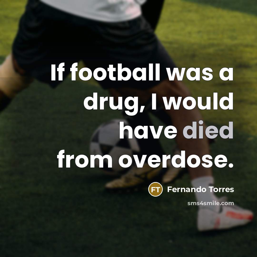 “If football was a drug, I would have died from…” quote by Fernando Torres