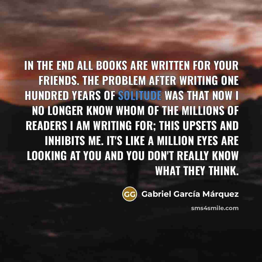 “In the end all books are written for your friends.…” quote by Gabriel Garcia Marquez