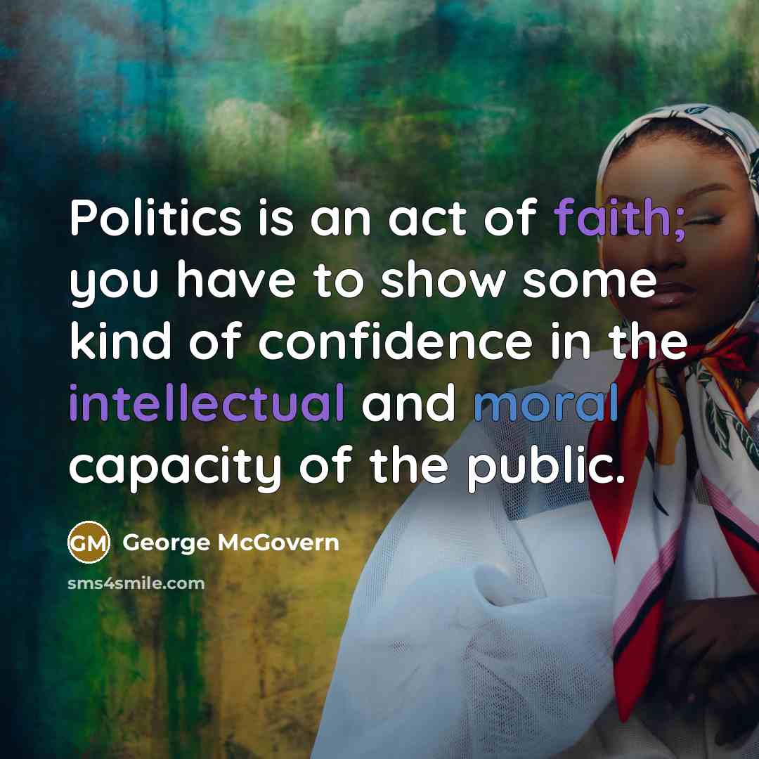 “Politics is an act of faith; you have to show…” quote by George McGovern