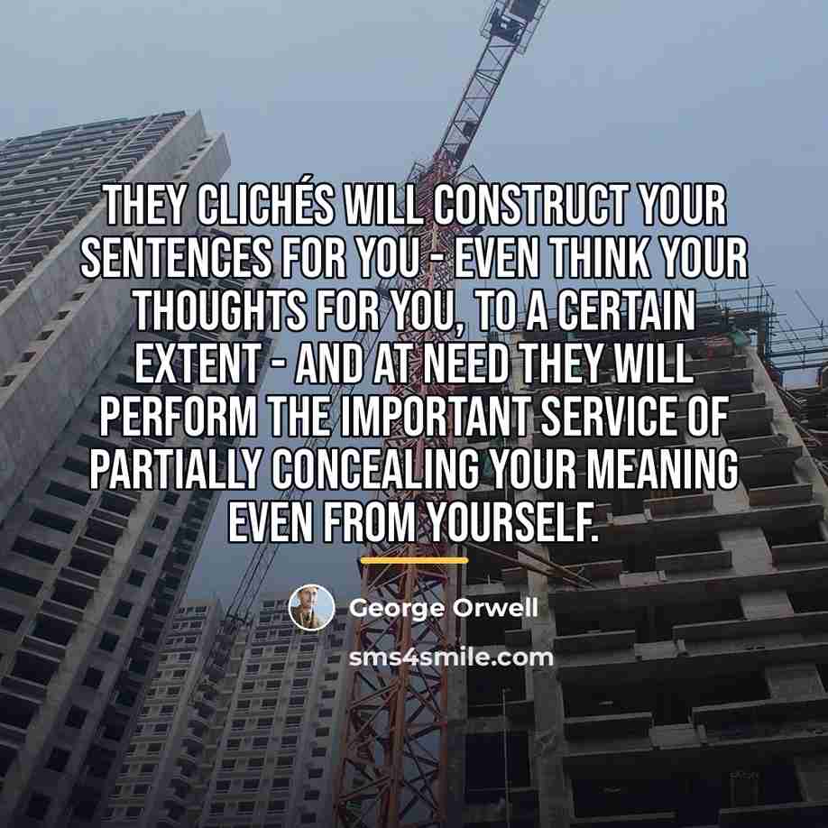 “They clichés will construct your sentences for you - even…” quote by George Orwell