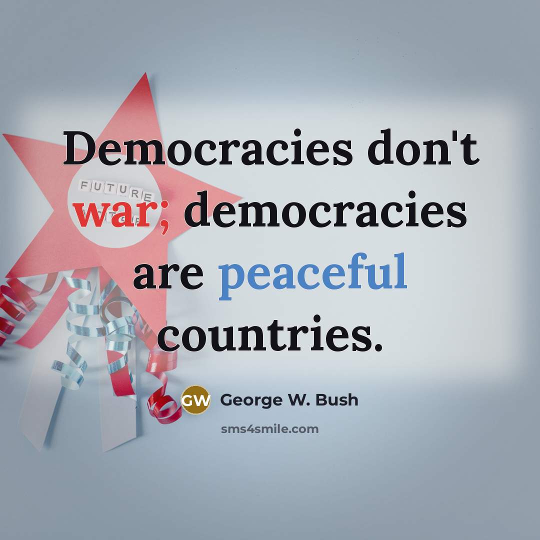 “Democracies don't war; democracies are peaceful countries.…” quote by George W. Bush