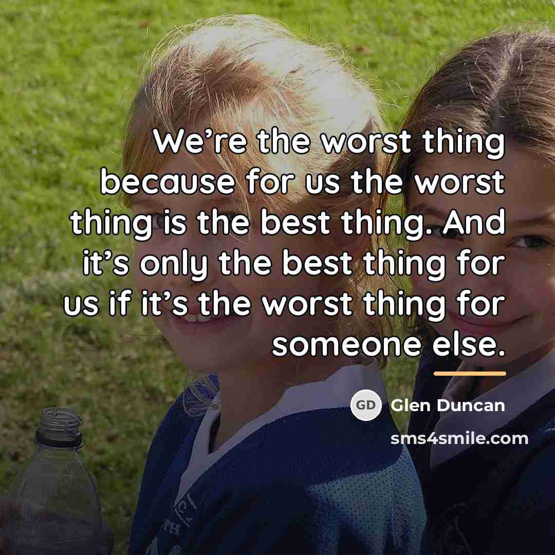 “We’re the worst thing because for us the worst thing…” quote by Glen Duncan