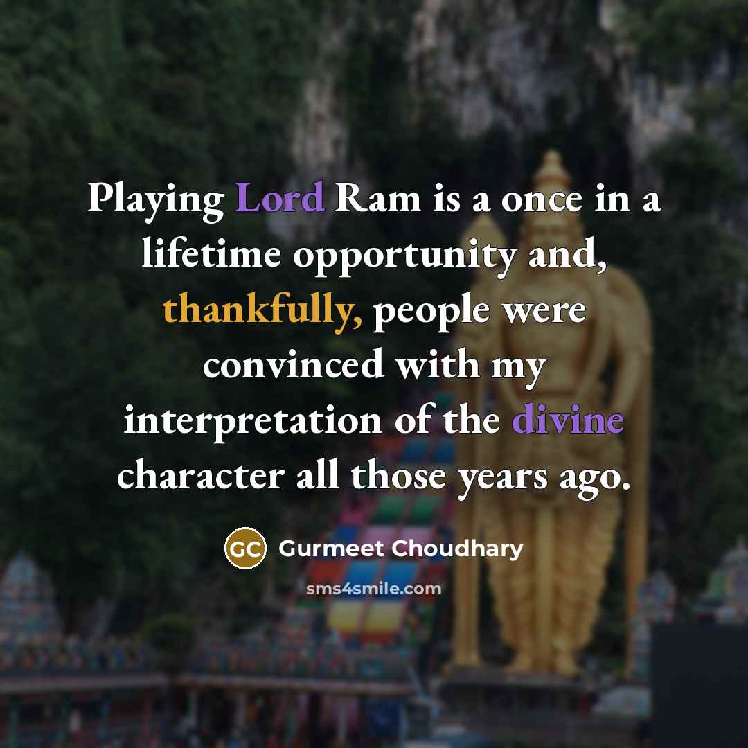 “Playing Lord Ram is a once in a lifetime opportunity and, thankfully, people were convinced with my interpretation of the divine character all those years ago.” quote by Gurmeet Choudhary