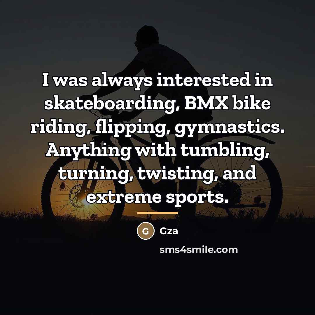 “I was always interested in skateboarding, BMX bike riding, flipping,…” quote by Gza