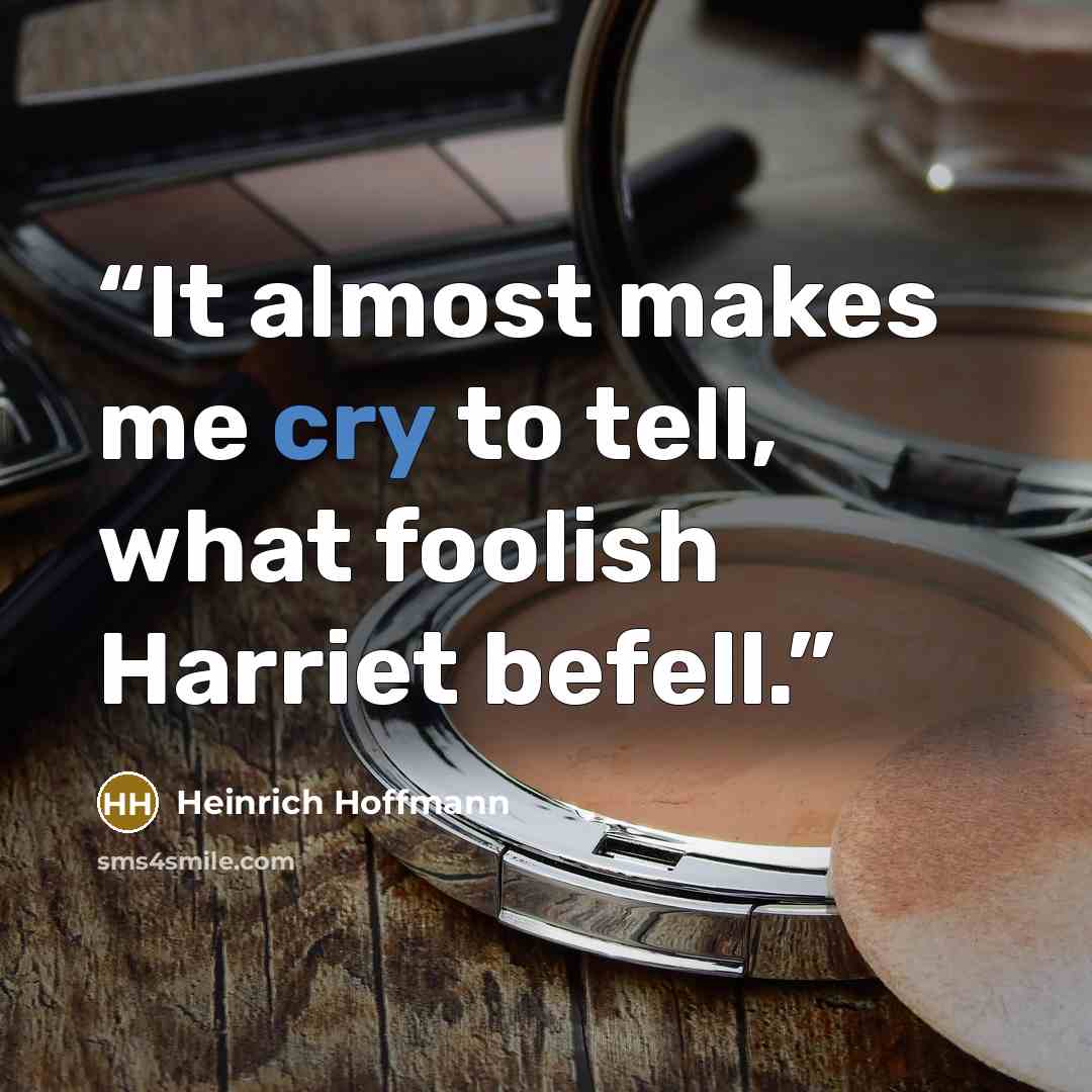 “It almost makes me cry to tell, what foolish Harriet befell.” quote by Heinrich Hoffmann