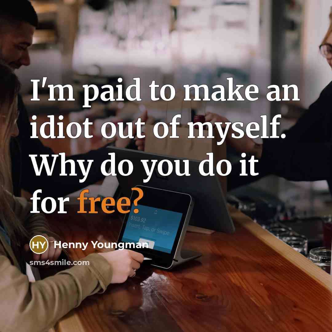 “I'm paid to make an idiot out of myself. Why…” quote by Henny Youngman