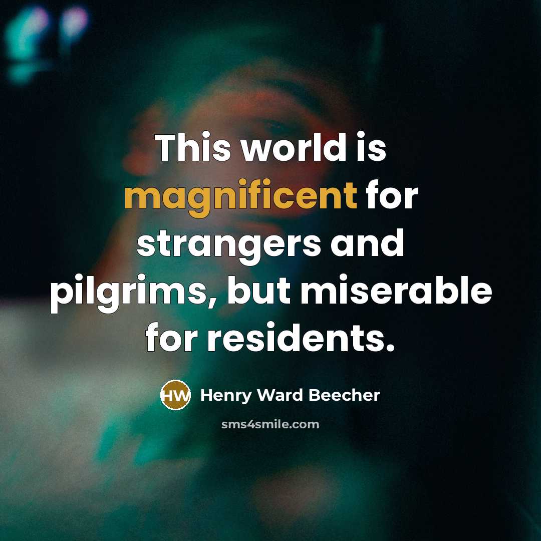 “This world is magnificent for strangers and pilgrims, but miserable…” quote by Henry Ward Beecher
