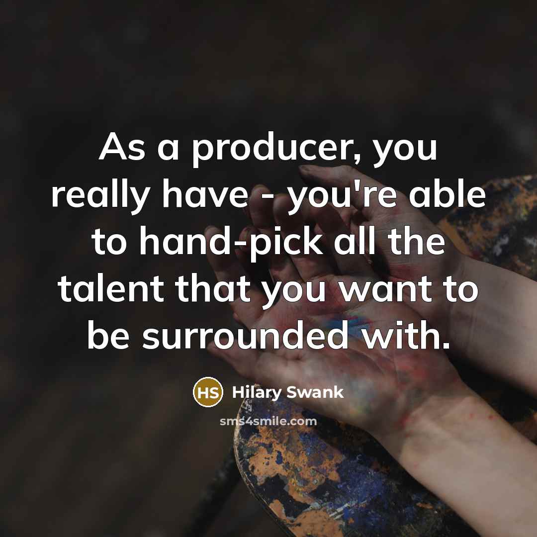 “As a producer, you really have - you're able to…” quote by Hilary Swank