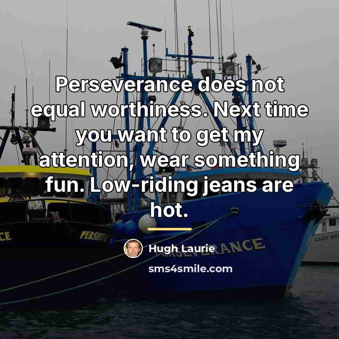 “Perseverance does not equal worthiness. Next time you want to…” quote by Hugh Laurie