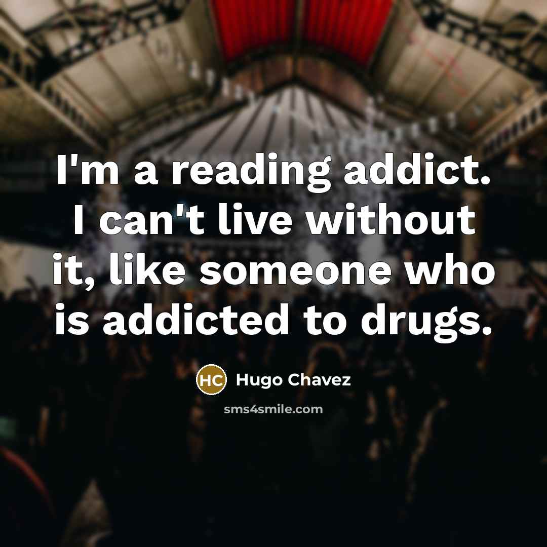 “I'm a reading addict. I can't live without it, like…” quote by Hugo Chavez