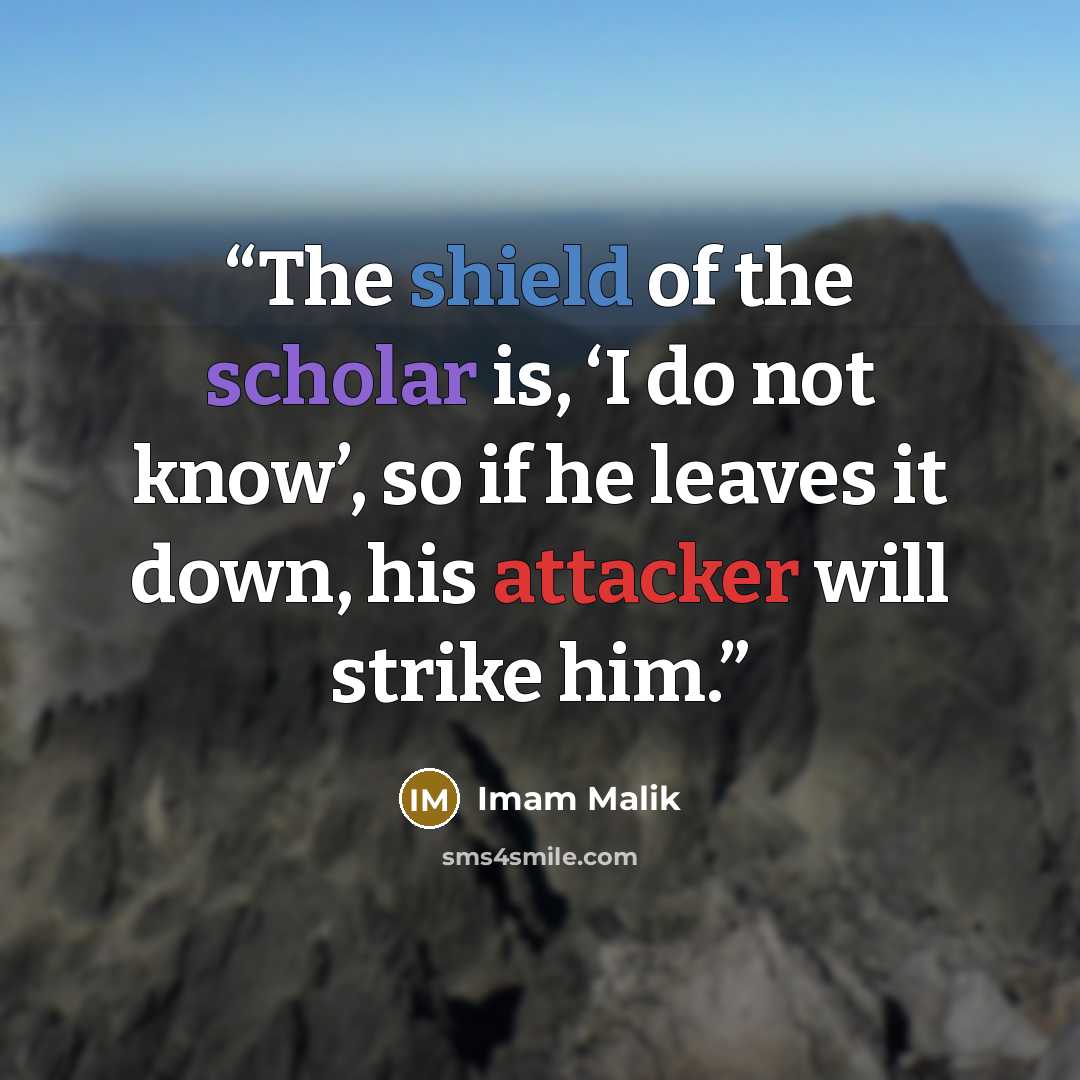 “The shield of the scholar is, ‘I do not know’, so if he leaves it down, his attacker will strike him.” quote by Imam Malik