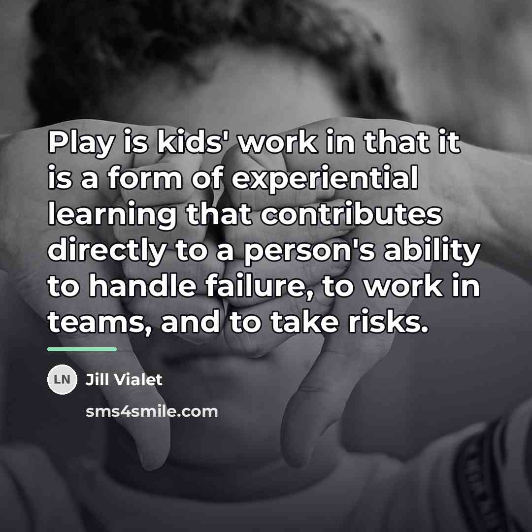 “Play is kids' work in that it is a form…” quote by Jill Vialet