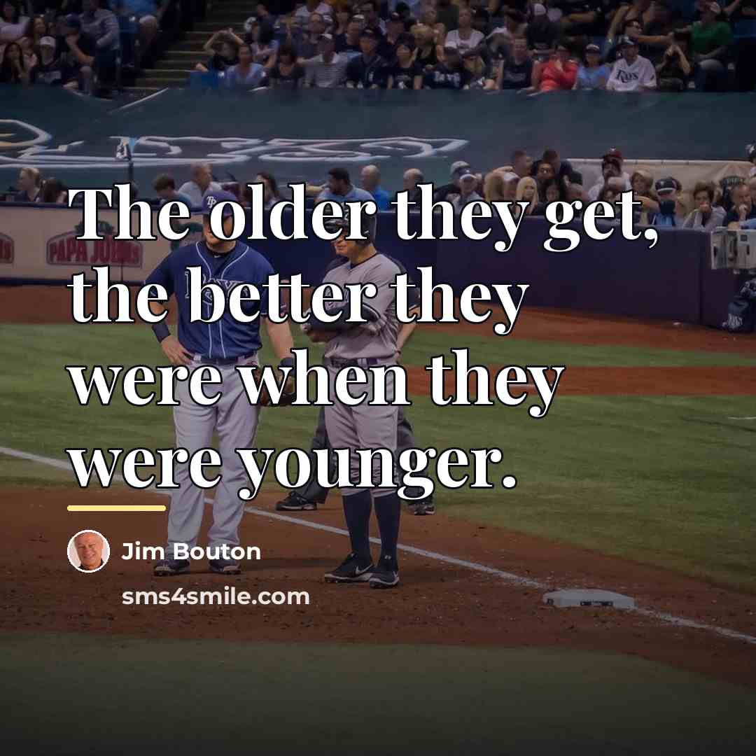 “The older they get, the better they were when they…” quote by Jim Bouton