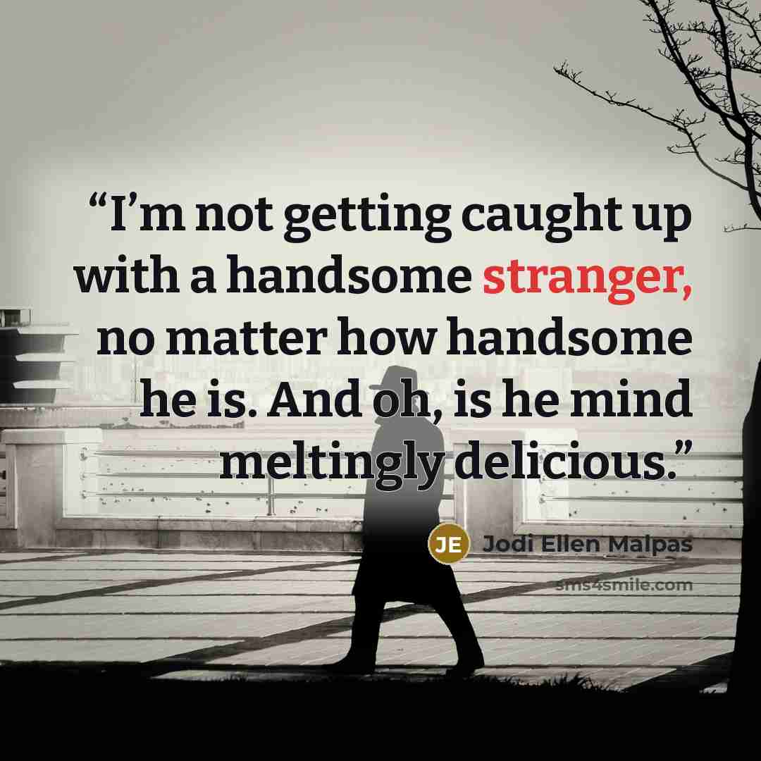 “I’m not getting caught up with a handsome stranger, no matter how handsome he is. And oh, is he mind meltingly delicious.” quote by Jodi Ellen Malpas