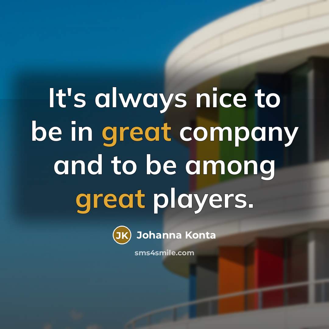 “It's always nice to be in great company and to…” quote by Johanna Konta