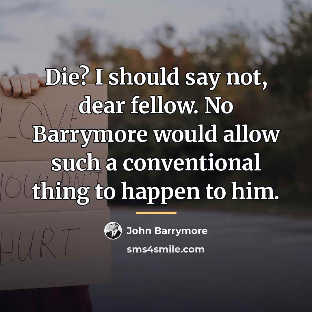 “Die? I should say not, dear fellow. No Barrymore would…” quote by John Barrymore