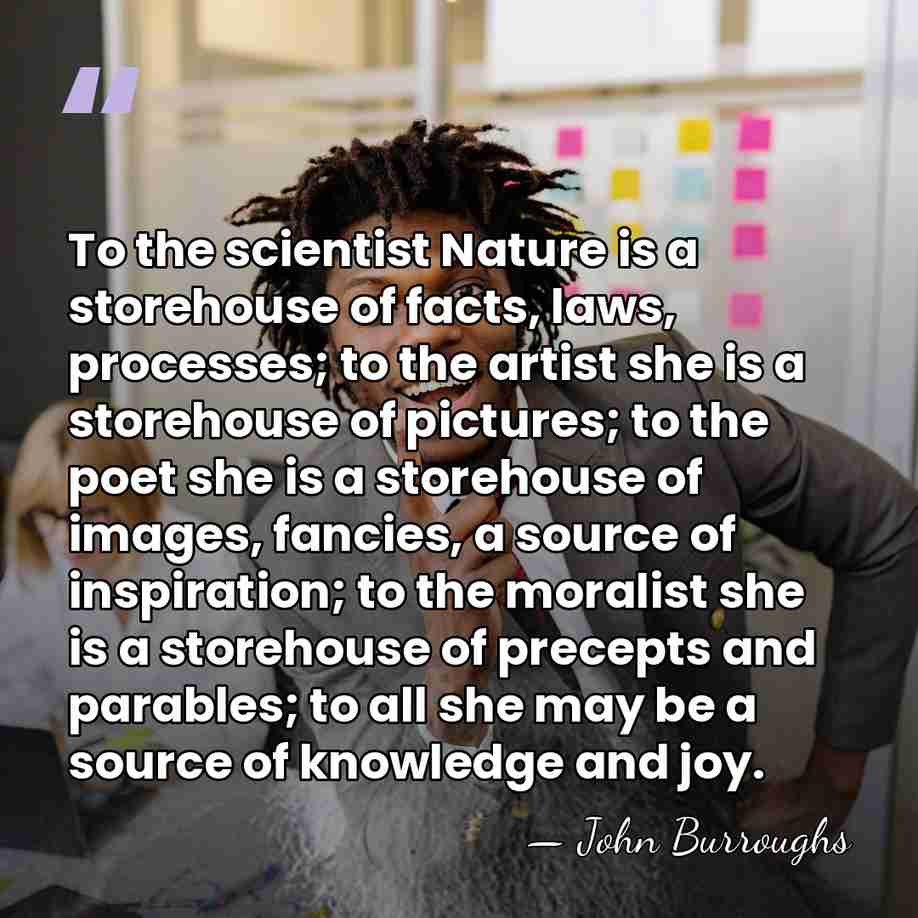 To the scientist Nature is a storehouse of facts, laws, processes; to&hellip; - John Burroughs