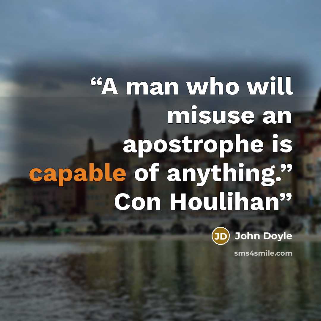 “A man who will misuse an apostrophe is capable of anything.” Con Houlihan” quote by John Doyle