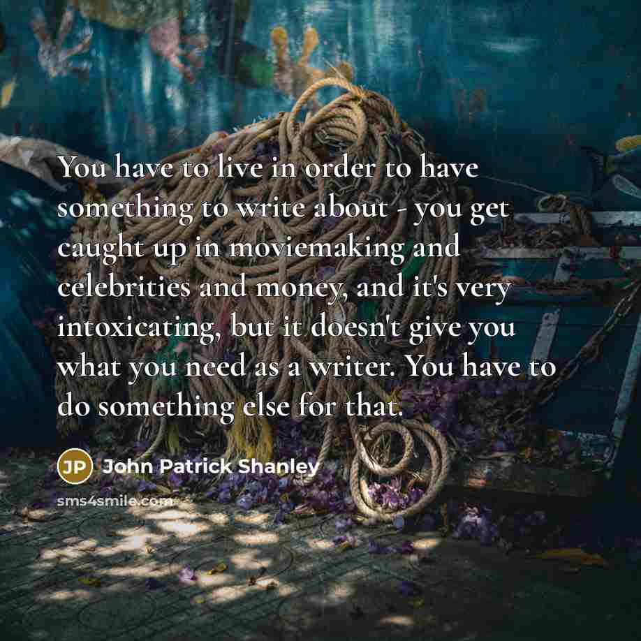“You have to live in order to have something to…” quote by John Patrick Shanley