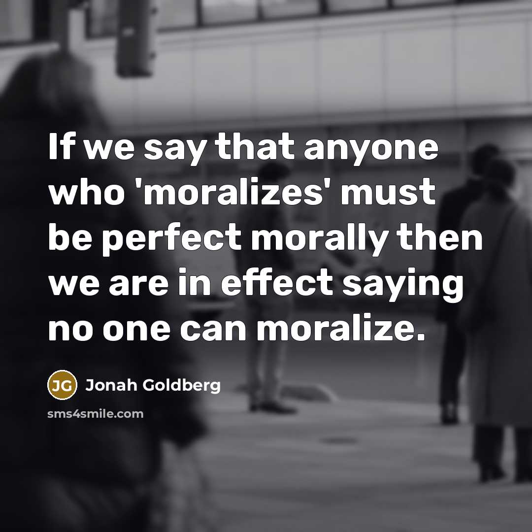 “If we say that anyone who 'moralizes' must be perfect…” quote by Jonah Goldberg