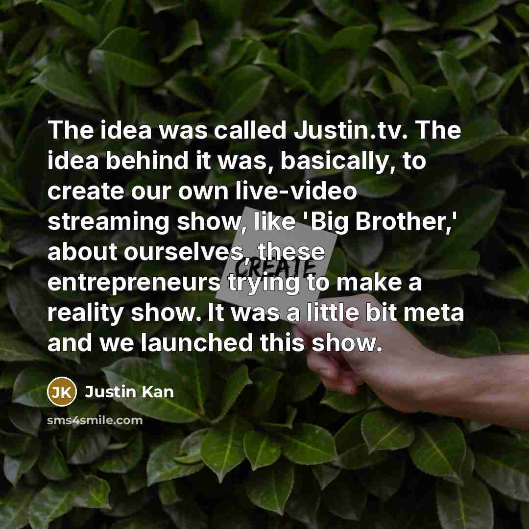 “The idea was called Justin.tv. The idea behind it was,…” quote by Justin Kan
