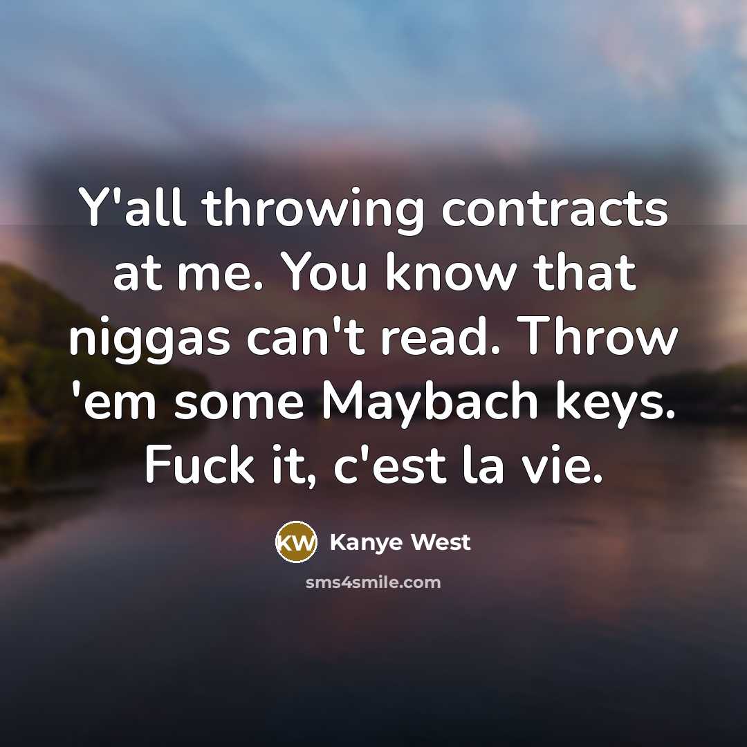 “Y'all throwing contracts at me. You know that niggas can't read. Throw 'em some Maybach keys. Fuck it, c'est la vie.” quote by Kanye West