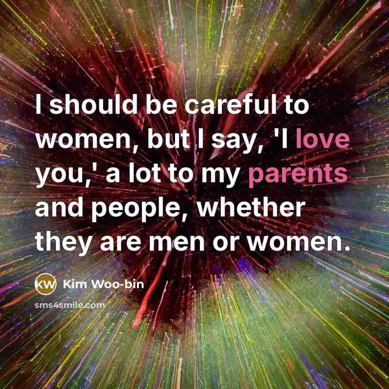 “I should be careful to women, but I say, 'I love you,' a lot to my parents and people, whether they are men or women.” quote by Kim Woo-bin