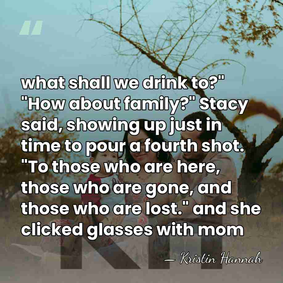 what shall we drink to?" "How about family?" Stacy said, showing up&hellip; - Kristin Hannah
