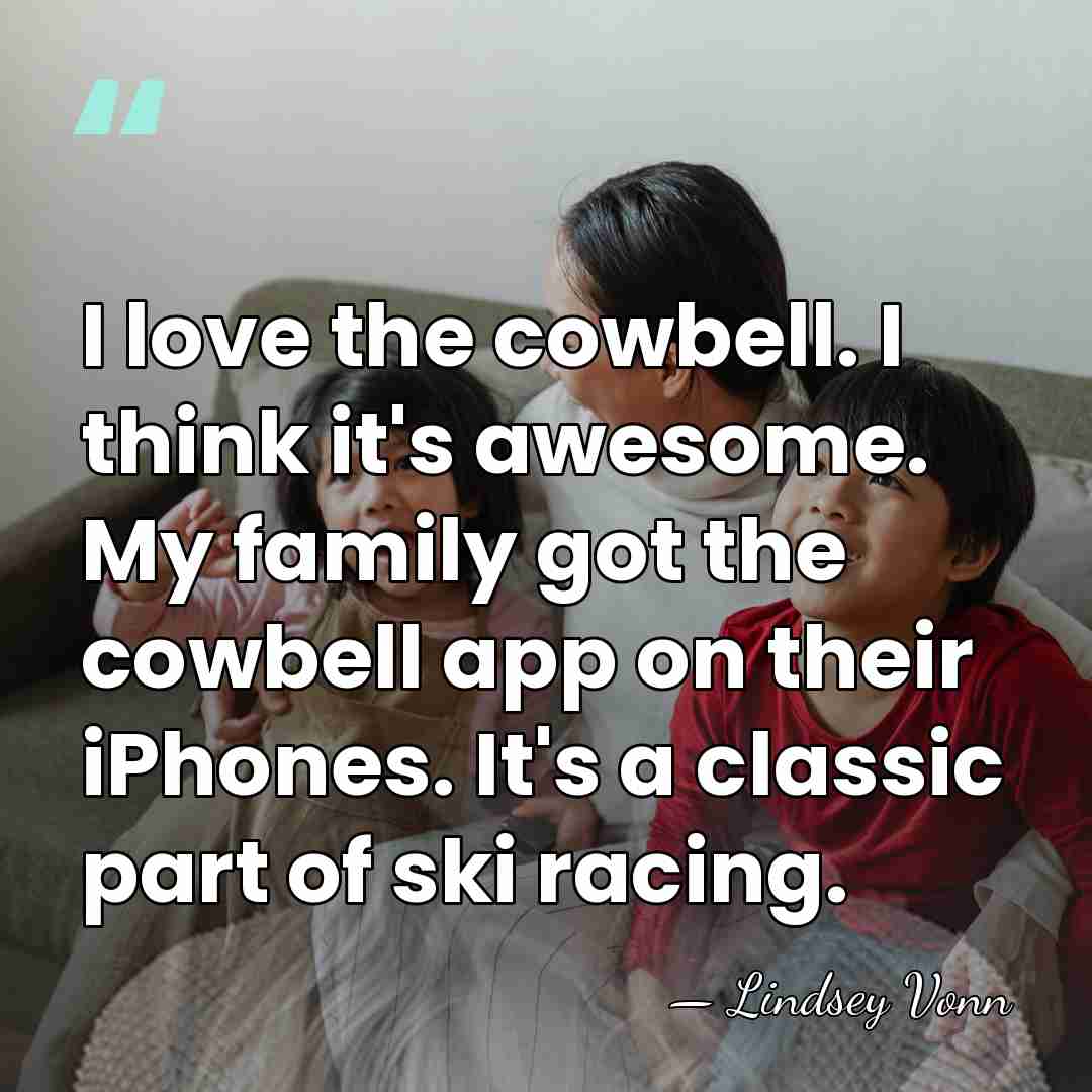 I love the cowbell. I think it's awesome. My family got the&hellip; - Lindsey Vonn
