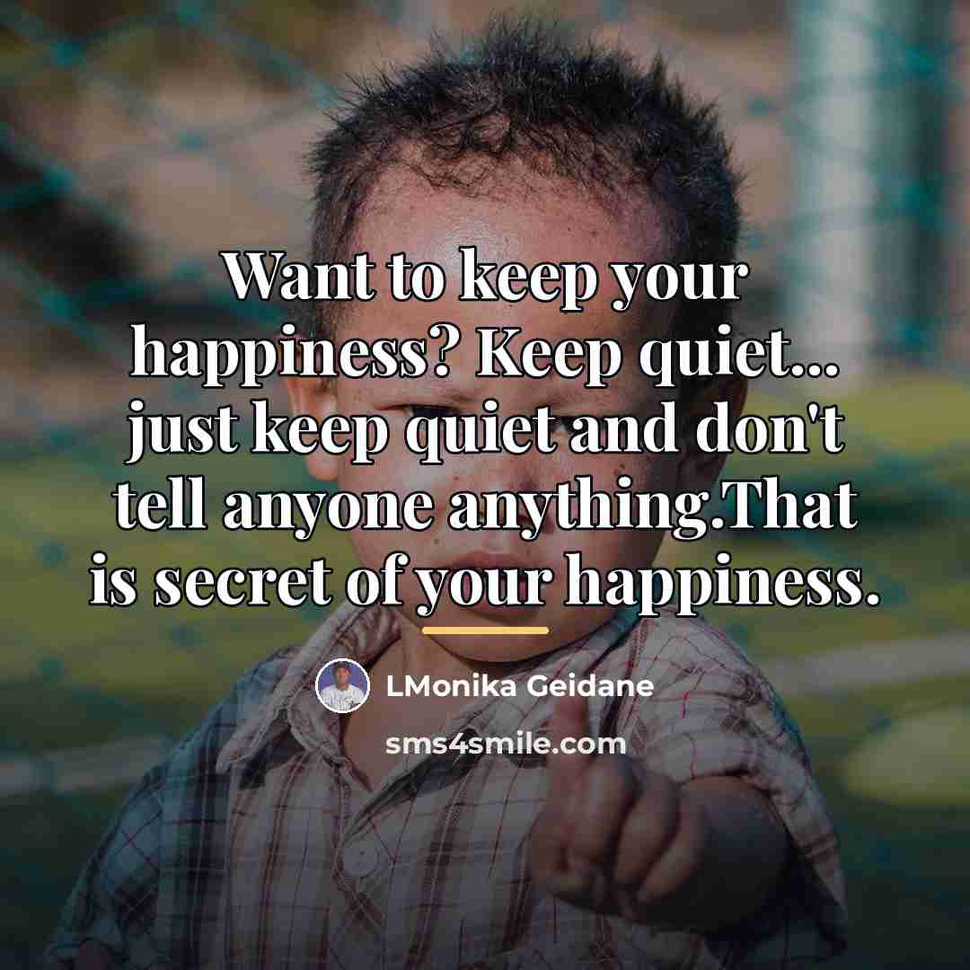 “Want to keep your happiness? Keep quiet... just keep quiet…” quote by LMonika Geidane
