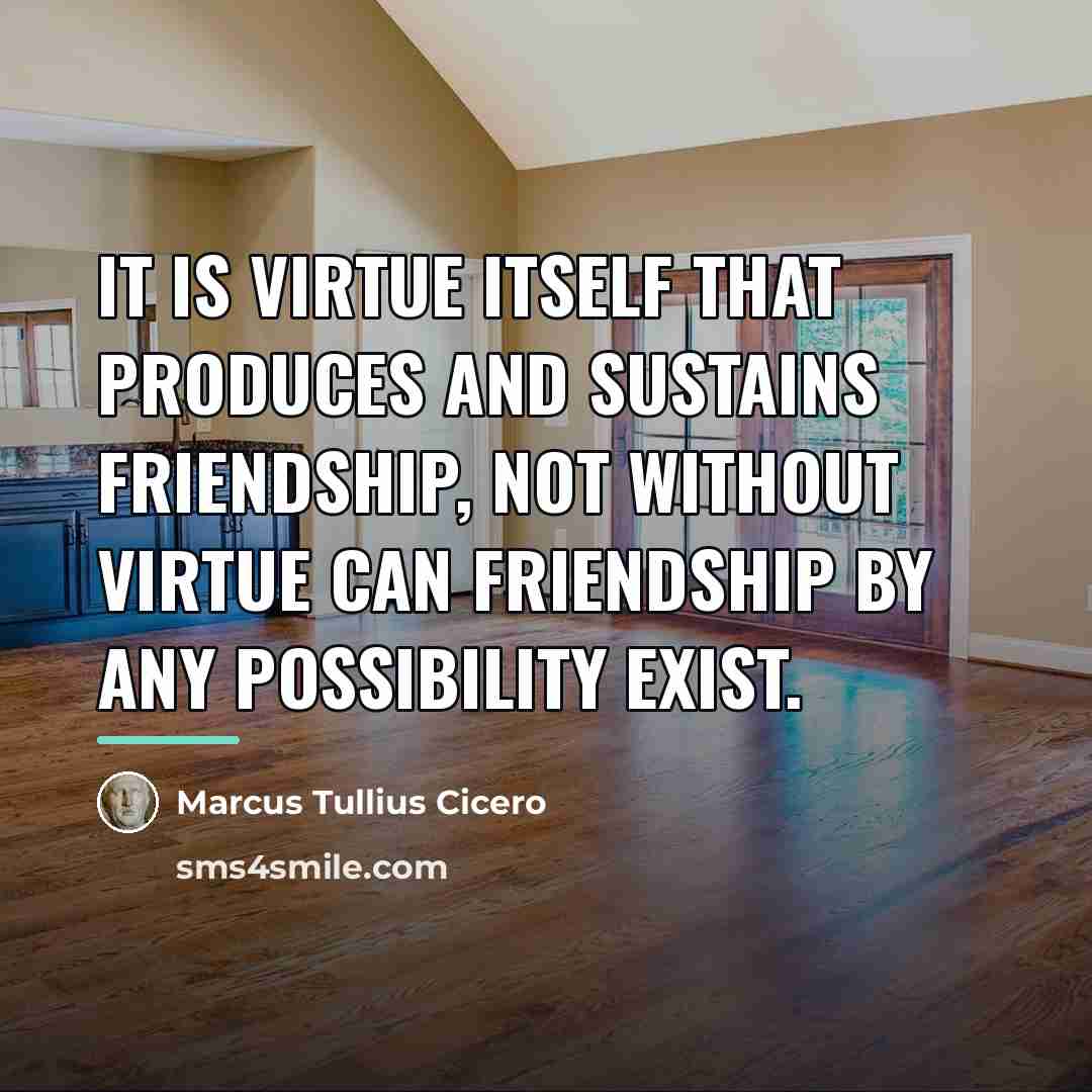 “It is virtue itself that produces and sustains friendship, not…” quote by Marcus Tullius Cicero