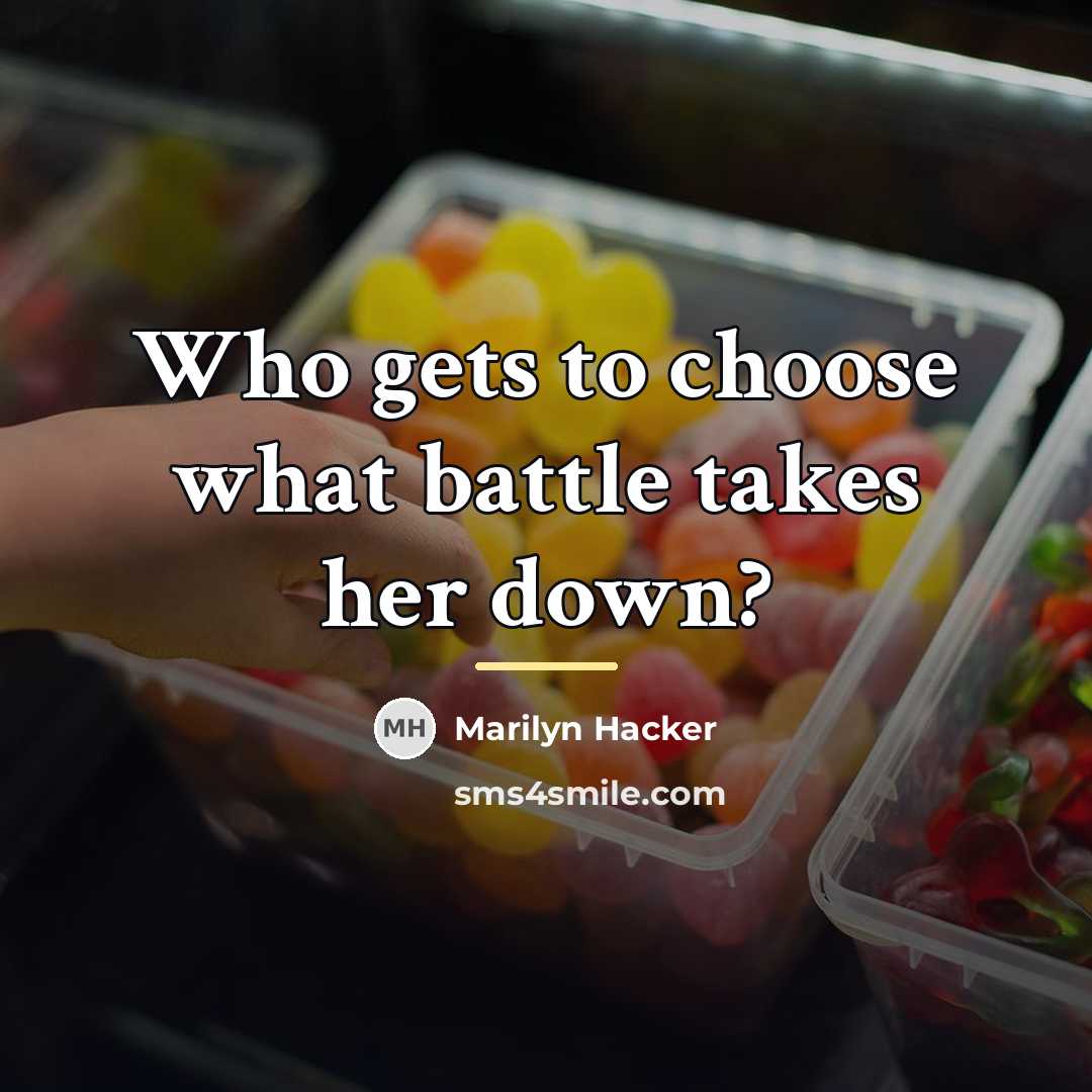 “Who gets to choose what battle takes her down?…” quote by Marilyn Hacker