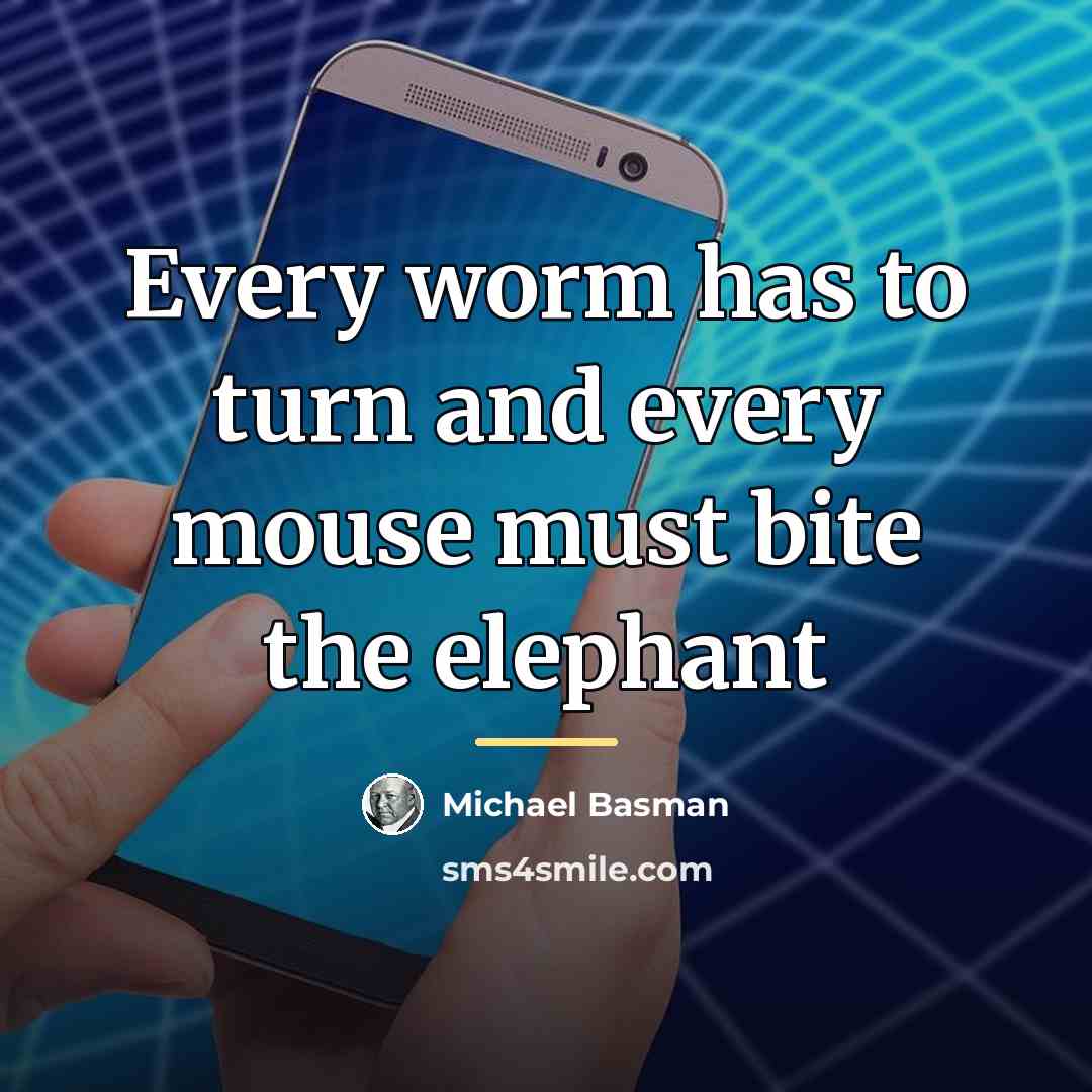 “Every worm has to turn and every mouse must bite…” quote by Michael Basman