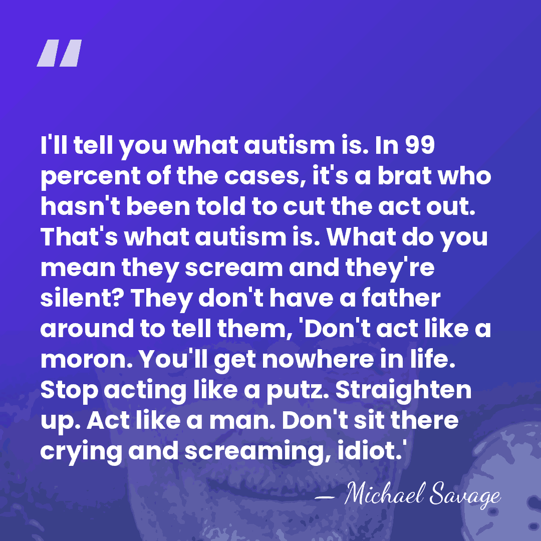 I'll tell you what autism is. In 99 percent of the cases,&hellip; - Michael Savage
