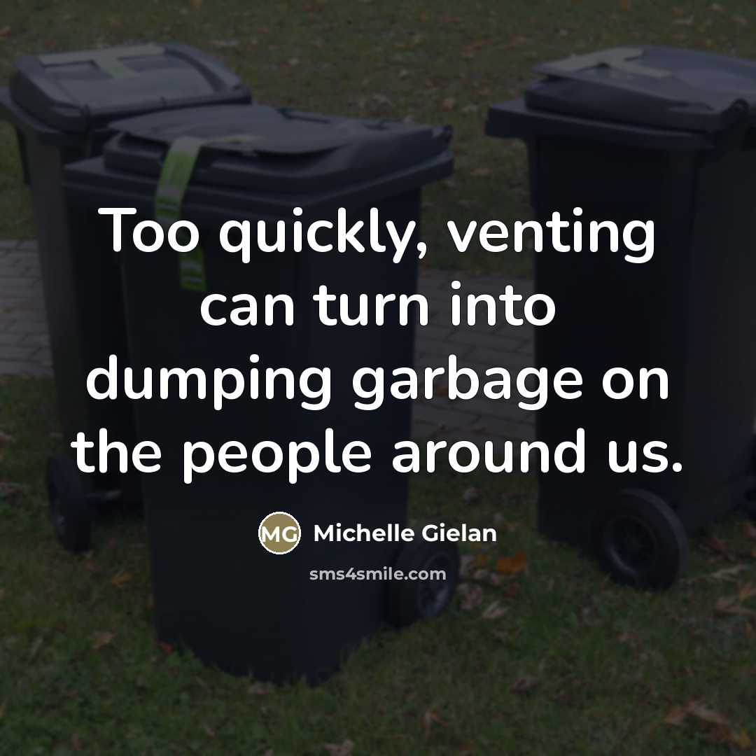 “Too quickly, venting can turn into dumping garbage on the…” quote by Michelle Gielan