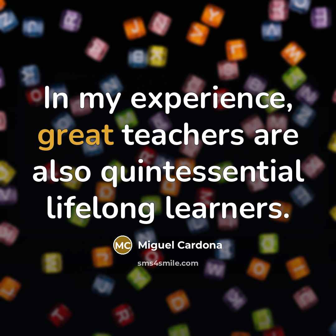 “In my experience, great teachers are also quintessential lifelong learners.” quote by Miguel Cardona